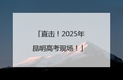 直击！2025年昆明高考现场！